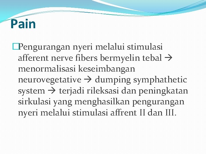 Pain �Pengurangan nyeri melalui stimulasi afferent nerve fibers bermyelin tebal menormalisasi keseimbangan neurovegetative dumping