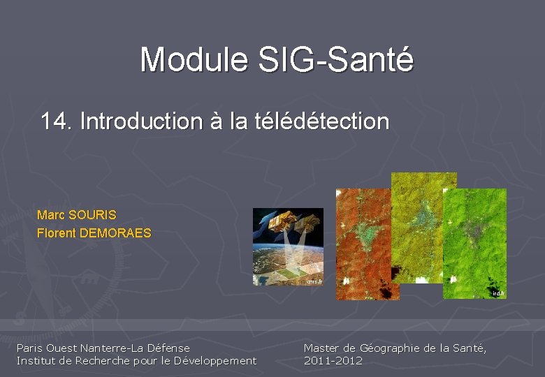 Module SIG-Santé 14. Introduction à la télédétection Marc SOURIS Florent DEMORAES cnrs. fr ird.