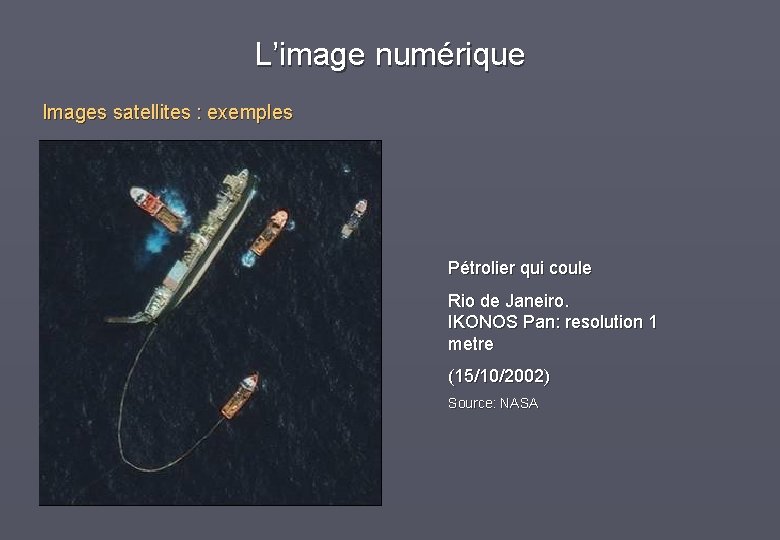 L’image numérique Images satellites : exemples Pétrolier qui coule Rio de Janeiro. IKONOS Pan: