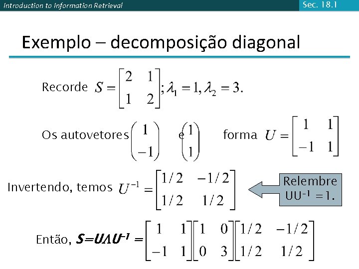 Sec. 18. 1 Introduction to Information Retrieval Exemplo – decomposição diagonal Recorde Os autovetores