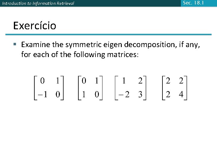 Introduction to Information Retrieval Sec. 18. 1 Exercício § Examine the symmetric eigen decomposition,