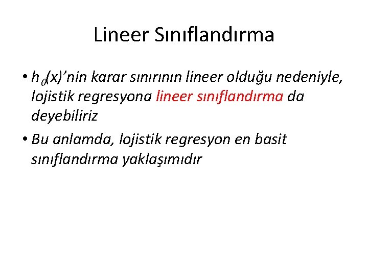 Lineer Sınıflandırma • h (x)’nin karar sınırının lineer olduğu nedeniyle, lojistik regresyona lineer sınıflandırma