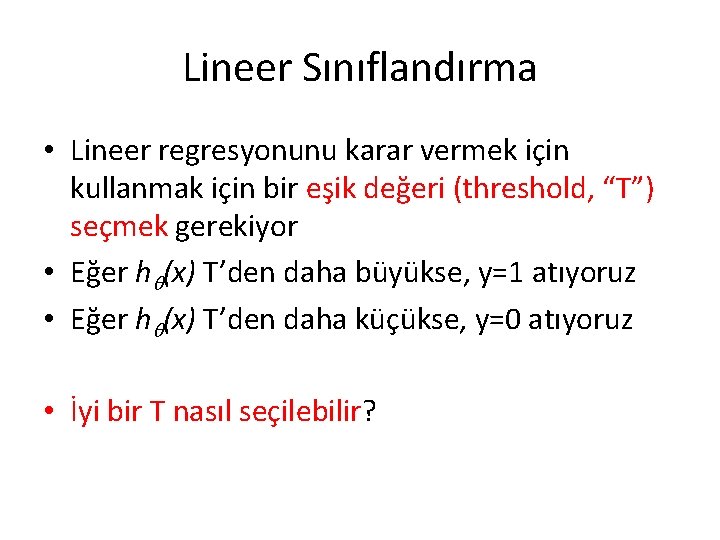 Lineer Sınıflandırma • Lineer regresyonunu karar vermek için kullanmak için bir eşik değeri (threshold,