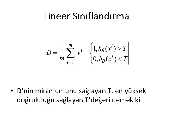 Lineer Sınıflandırma • D’nin minimumunu sağlayan T, en yüksek doğrululuğu sağlayan T’değeri demek ki