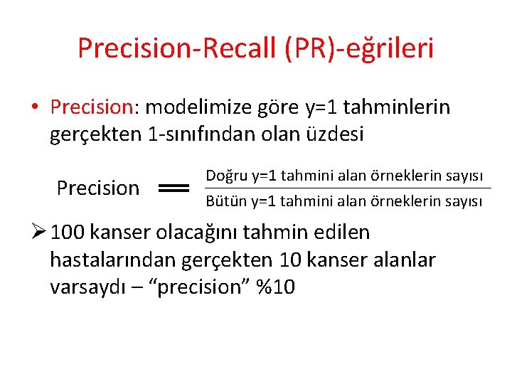 Precision-Recall (PR)-eğrileri • Precision: modelimize göre y=1 tahminlerin gerçekten 1 -sınıfından olan üzdesi Precision
