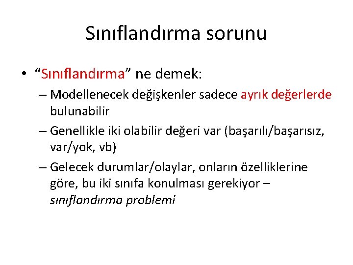 Sınıflandırma sorunu • “Sınıflandırma” ne demek: – Modellenecek değişkenler sadece ayrık değerlerde bulunabilir –