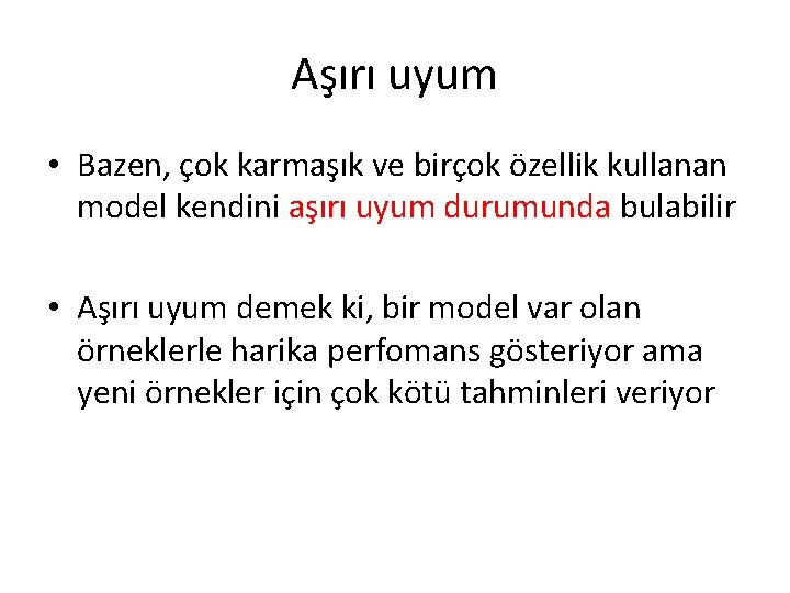 Aşırı uyum • Bazen, çok karmaşık ve birçok özellik kullanan model kendini aşırı uyum