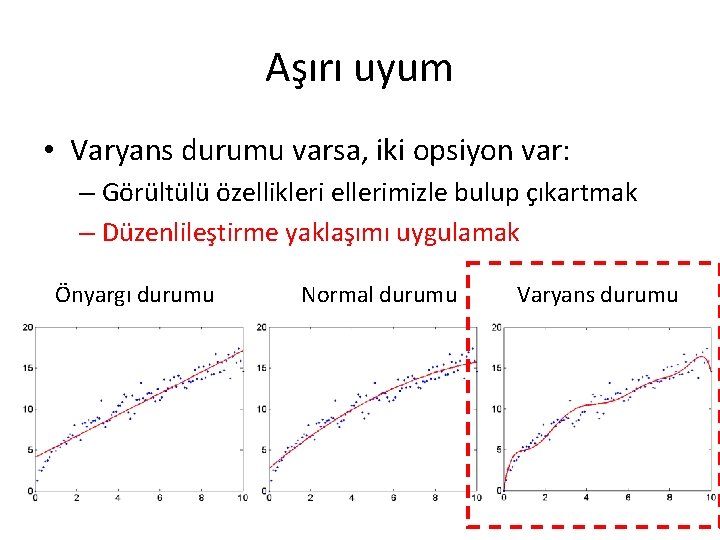 Aşırı uyum • Varyans durumu varsa, iki opsiyon var: – Görültülü özellikleri ellerimizle bulup