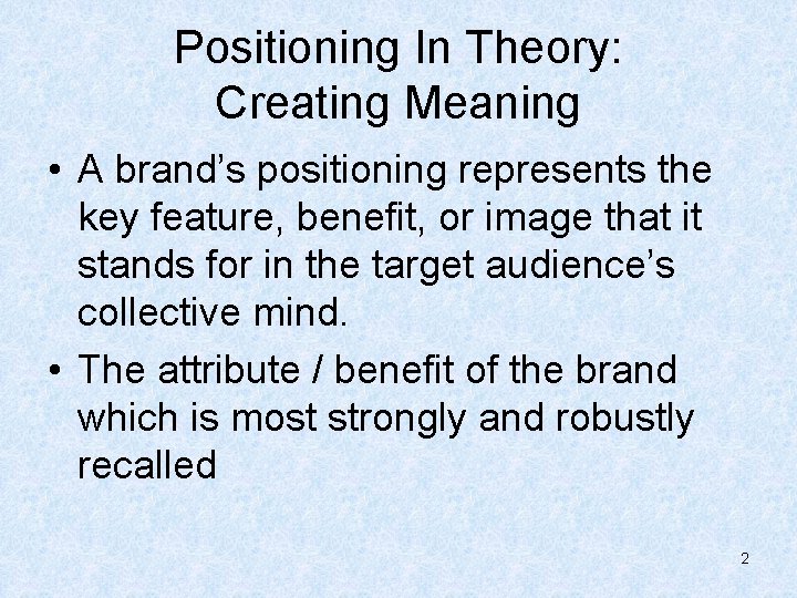 Positioning In Theory: Creating Meaning • A brand’s positioning represents the key feature, benefit,