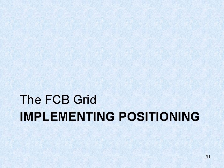 The FCB Grid IMPLEMENTING POSITIONING 31 