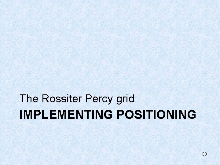 The Rossiter Percy grid IMPLEMENTING POSITIONING 33 