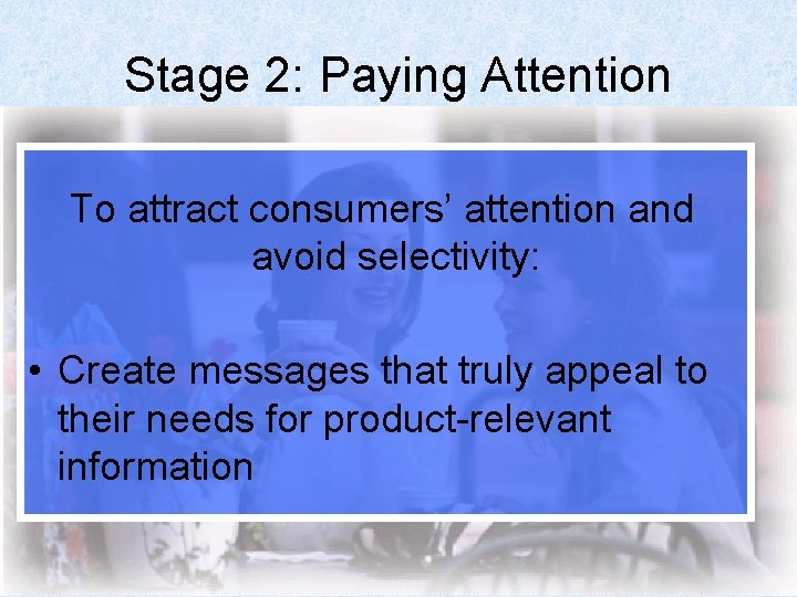 Stage 2: Paying Attention To attract consumers’ attention and avoid selectivity: • Create messages