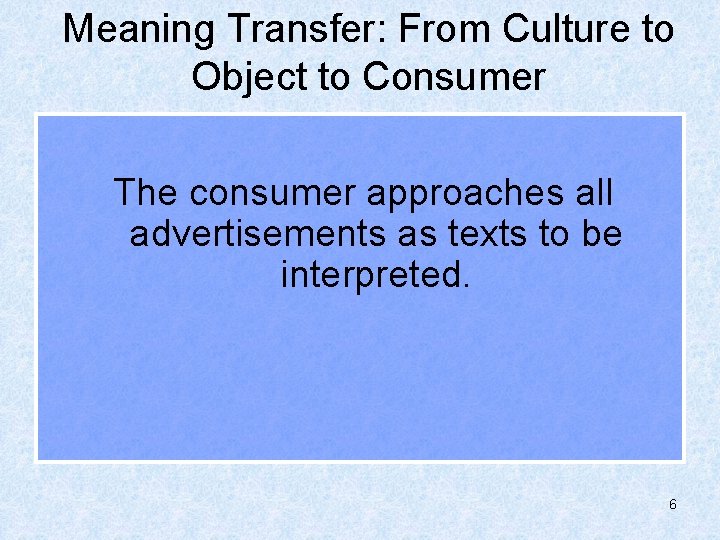 Meaning Transfer: From Culture to Object to Consumer The consumer approaches all advertisements as