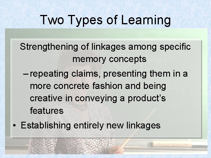 Two Types of Learning Strengthening of linkages among specific memory concepts – repeating claims,