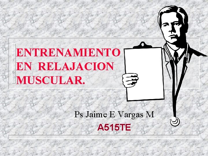 ENTRENAMIENTO EN RELAJACION MUSCULAR. Ps Jaime E Vargas M A 515 TE 