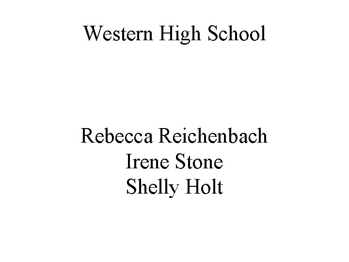 Western High School Rebecca Reichenbach Irene Stone Shelly Holt 