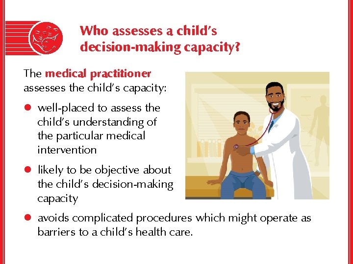 Who assesses a child’s decision-making capacity? The medical practitioner assesses the child’s capacity: l