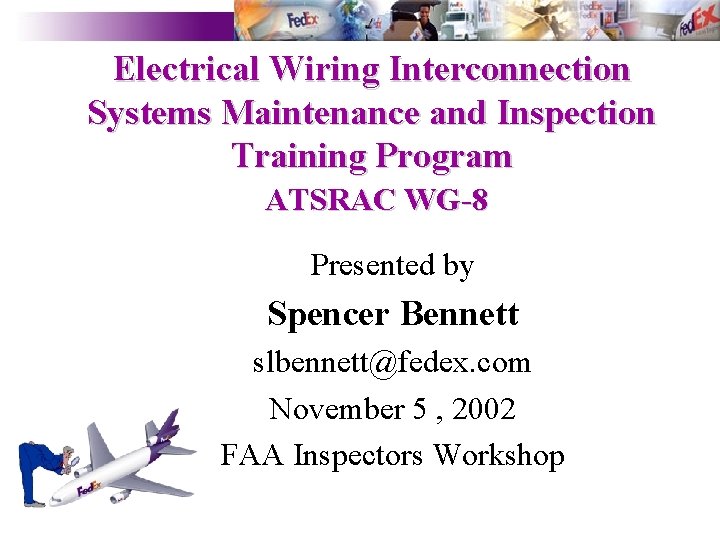 Electrical Wiring Interconnection Systems Maintenance and Inspection Training Program ATSRAC WG-8 Presented by Spencer