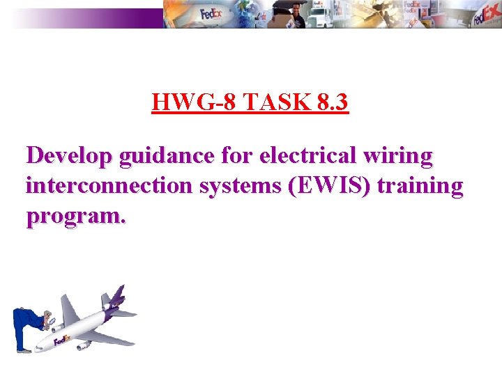 HWG-8 TASK 8. 3 Develop guidance for electrical wiring interconnection systems (EWIS) training program.