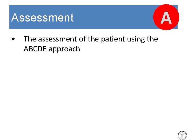 Assessment • The assessment of the patient using the ABCDE approach A 