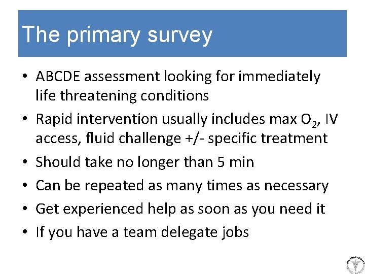 The primary survey • ABCDE assessment looking for immediately life threatening conditions • Rapid