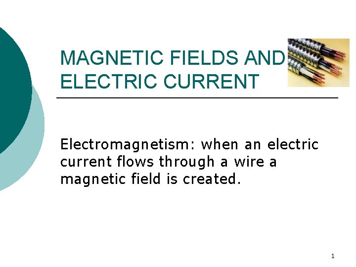 MAGNETIC FIELDS AND ELECTRIC CURRENT Electromagnetism: when an electric current flows through a wire