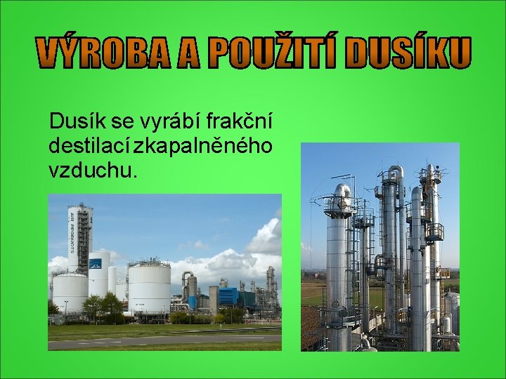 Dusík se vyrábí frakční destilací zkapalněného vzduchu. Dusík se vyrábí frakční destilací zkapalněného vzduchu.