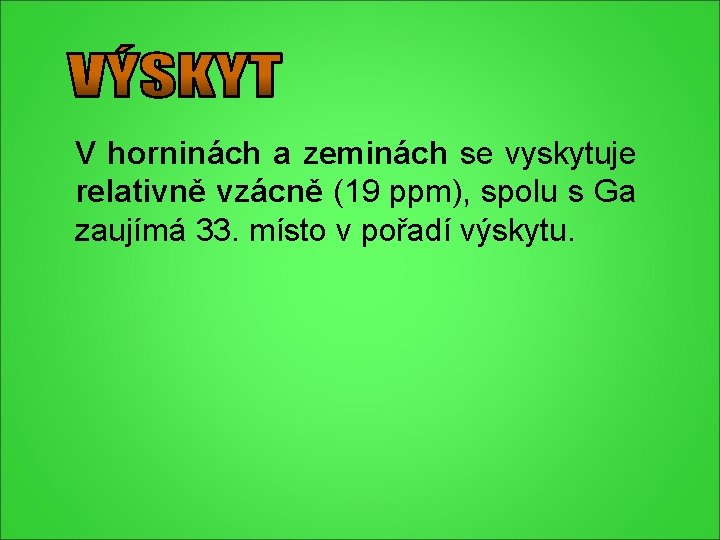 V horninách a zeminách se vyskytuje relativně vzácně (19 ppm), spolu s Ga zaujímá V horninách a zeminách se vyskytuje relativně vzácně (19 ppm), spolu s Ga zaujímá