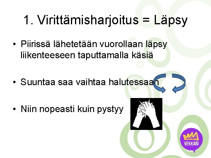 1. Virittämisharjoitus = Läpsy • Piirissä lähetetään vuorollaan läpsy liikenteeseen taputtamalla käsiä • Suuntaa 1. Virittämisharjoitus = Läpsy • Piirissä lähetetään vuorollaan läpsy liikenteeseen taputtamalla käsiä • Suuntaa
