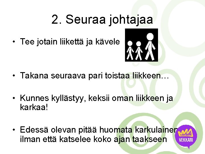 2. Seuraa johtajaa • Tee jotain liikettä ja kävele • Takana seuraava pari toistaa 2. Seuraa johtajaa • Tee jotain liikettä ja kävele • Takana seuraava pari toistaa