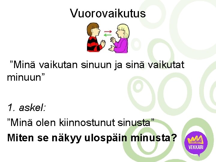 Vuorovaikutus ”Minä vaikutan sinuun ja sinä vaikutat minuun” 1. askel: ”Minä olen kiinnostunut sinusta”