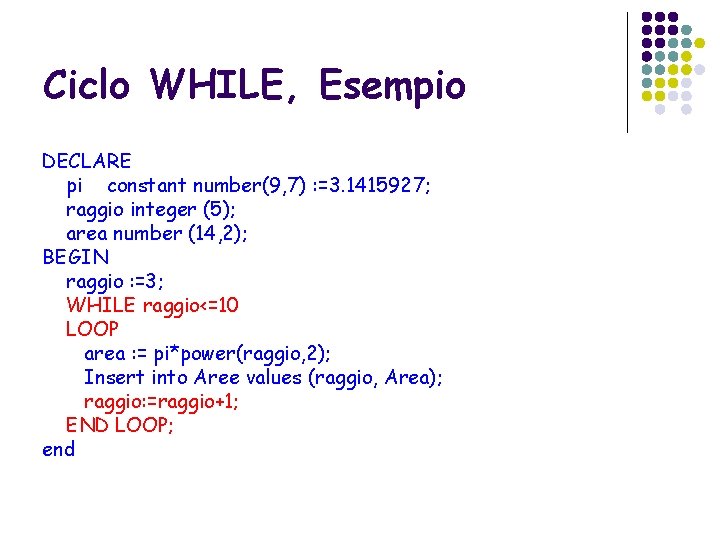 Ciclo WHILE, Esempio DECLARE pi constant number(9, 7) : =3. 1415927; raggio integer (5);
