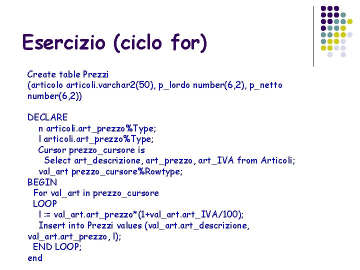 Esercizio (ciclo for) Create table Prezzi (articolo articoli. varchar 2(50), p_lordo number(6, 2), p_netto