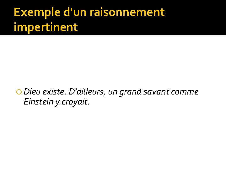 Exemple d'un raisonnement impertinent Dieu existe. D'ailleurs, un grand savant comme Einstein y croyait.