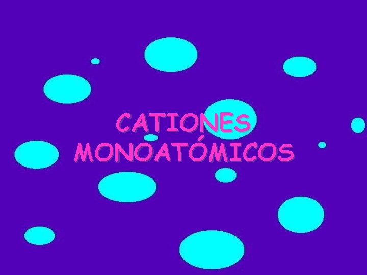 CATIONES MONOATÓMICOS CATIONES MONOATÓMICOS