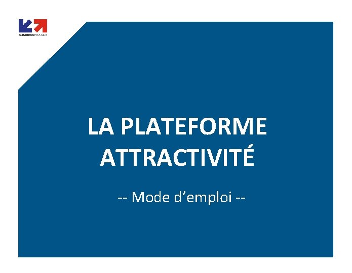 LA PLATEFORME ATTRACTIVITÉ -- Mode d’emploi -WWW. BUSINESSFRANCE. FR 