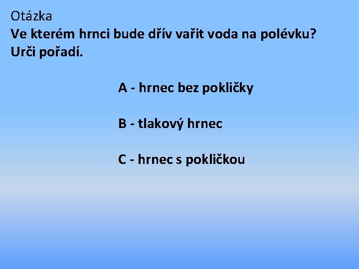 Otázka Ve kterém hrnci bude dřív vařit voda na polévku? Urči pořadí. A -