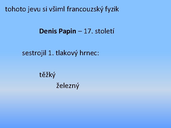 tohoto jevu si všiml francouzský fyzik Denis Papin – 17. století sestrojil 1. tlakový