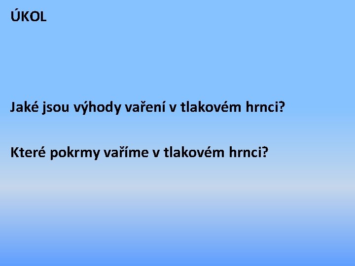 ÚKOL Jaké jsou výhody vaření v tlakovém hrnci? Které pokrmy vaříme v tlakovém hrnci?