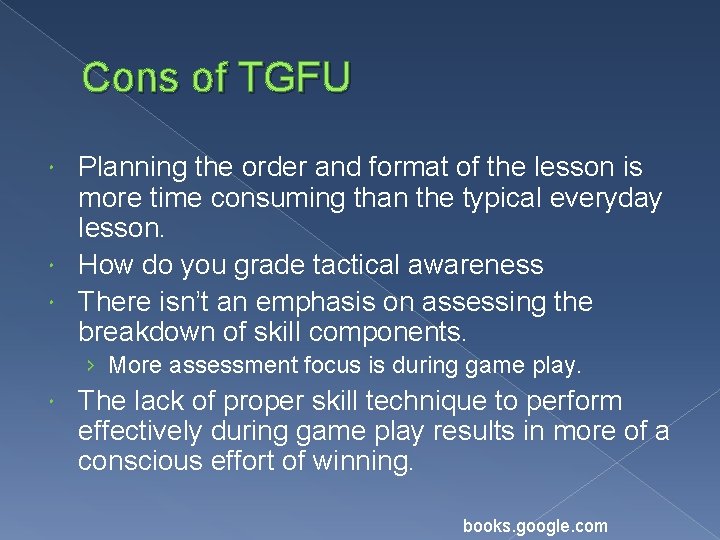 Cons of TGFU Planning the order and format of the lesson is more time