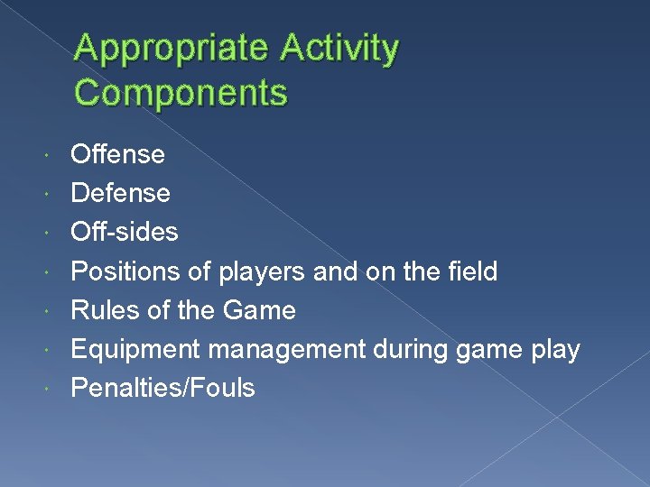 Appropriate Activity Components Offense Defense Off-sides Positions of players and on the field Rules