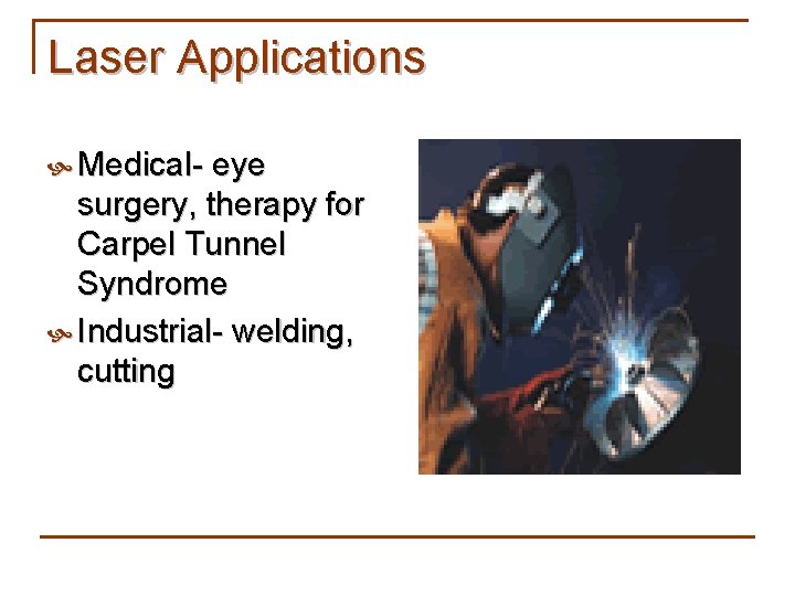 Laser Applications Medical- eye surgery, therapy for Carpel Tunnel Syndrome Industrial- welding, cutting 