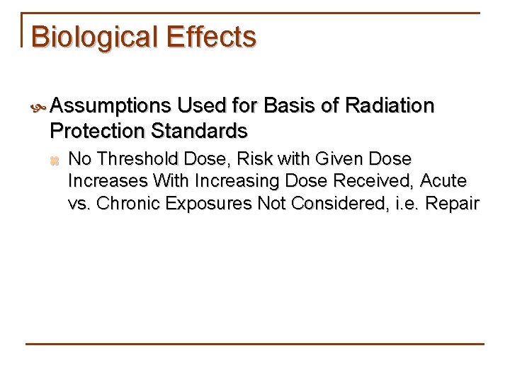 Biological Effects Assumptions Used for Basis of Radiation Protection Standards z No Threshold Dose,