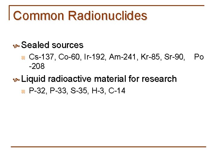 Common Radionuclides Sealed sources z Cs-137, Co-60, Ir-192, Am-241, Kr-85, Sr-90, Po -208 Liquid