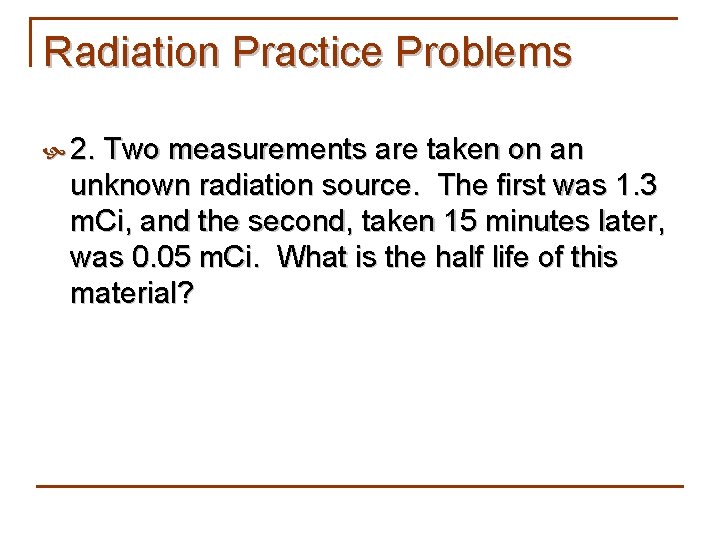 Radiation Practice Problems 2. Two measurements are taken on an unknown radiation source. The