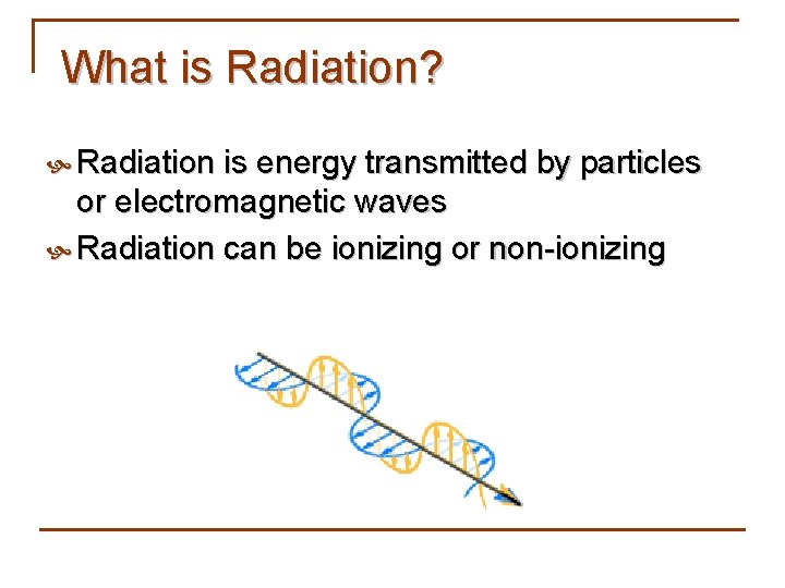 What is Radiation? Radiation is energy transmitted by particles or electromagnetic waves Radiation can