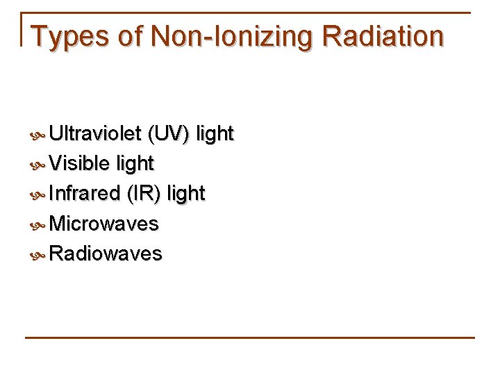 Types of Non-Ionizing Radiation Ultraviolet (UV) light Visible light Infrared (IR) light Microwaves Radiowaves