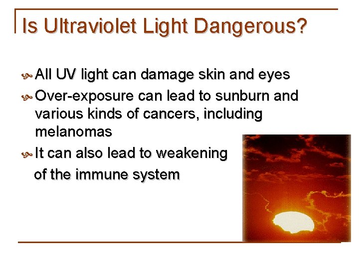 Is Ultraviolet Light Dangerous? All UV light can damage skin and eyes Over-exposure can