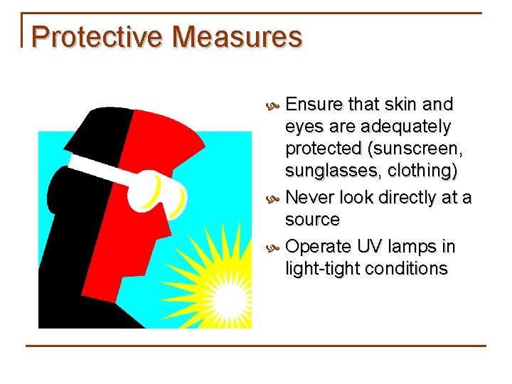 Protective Measures Ensure that skin and eyes are adequately protected (sunscreen, sunglasses, clothing) Never