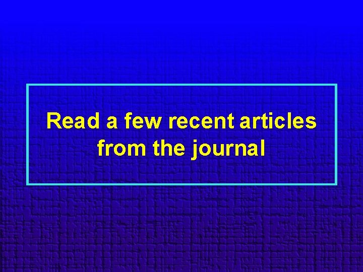 Read a few recent articles from the journal 